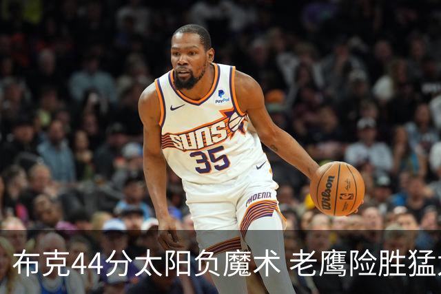 布克44分太阳负魔术 老鹰险胜猛龙终结4连败